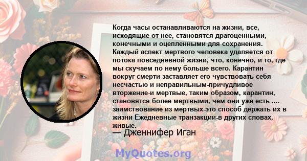 Когда часы останавливаются на жизни, все, исходящие от нее, становятся драгоценными, конечными и оцепленными для сохранения. Каждый аспект мертвого человека удаляется от потока повседневной жизни, что, конечно, и то,