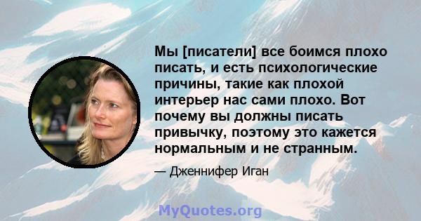 Мы [писатели] все боимся плохо писать, и есть психологические причины, такие как плохой интерьер нас сами плохо. Вот почему вы должны писать привычку, поэтому это кажется нормальным и не странным.