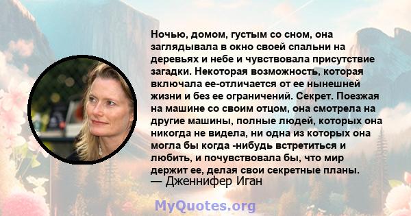 Ночью, домом, густым со сном, она заглядывала в окно своей спальни на деревьях и небе и чувствовала присутствие загадки. Некоторая возможность, которая включала ее-отличается от ее нынешней жизни и без ее ограничений.