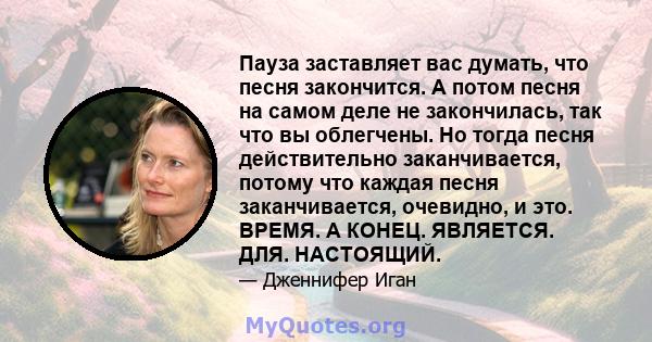 Пауза заставляет вас думать, что песня закончится. А потом песня на самом деле не закончилась, так что вы облегчены. Но тогда песня действительно заканчивается, потому что каждая песня заканчивается, очевидно, и это.