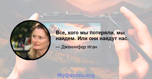 Все, кого мы потеряли, мы найдем. Или они найдут нас.