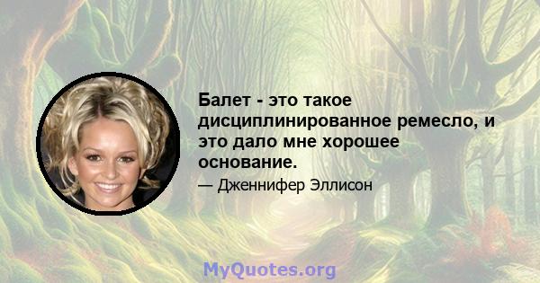 Балет - это такое дисциплинированное ремесло, и это дало мне хорошее основание.