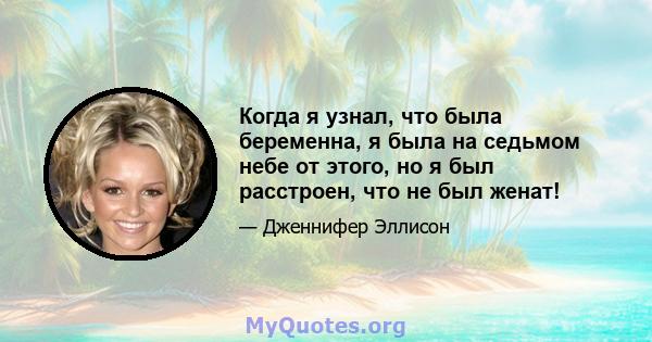 Когда я узнал, что была беременна, я была на седьмом небе от этого, но я был расстроен, что не был женат!