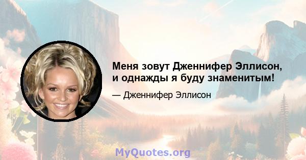 Меня зовут Дженнифер Эллисон, и однажды я буду знаменитым!