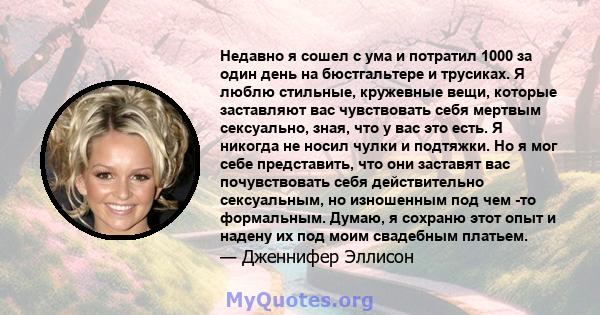 Недавно я сошел с ума и потратил 1000 за один день на бюстгальтере и трусиках. Я люблю стильные, кружевные вещи, которые заставляют вас чувствовать себя мертвым сексуально, зная, что у вас это есть. Я никогда не носил