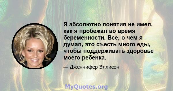 Я абсолютно понятия не имел, как я пробежал во время беременности. Все, о чем я думал, это съесть много еды, чтобы поддерживать здоровье моего ребенка.