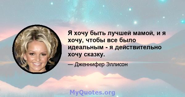 Я хочу быть лучшей мамой, и я хочу, чтобы все было идеальным - я действительно хочу сказку.