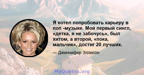 Я хотел попробовать карьеру в поп -музыке. Мой первый сингл, «детка, я не забочусь», был хитом, а второй, «пока, мальчик», достиг 20 лучших.