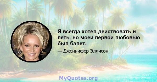 Я всегда хотел действовать и петь, но моей первой любовью был балет.