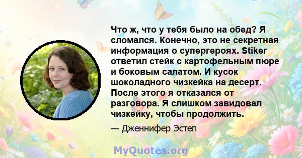 Что ж, что у тебя было на обед? Я сломался. Конечно, это не секретная информация о супергероях. Stiker ответил стейк с картофельным пюре и боковым салатом. И кусок шоколадного чизкейка на десерт. После этого я отказался 