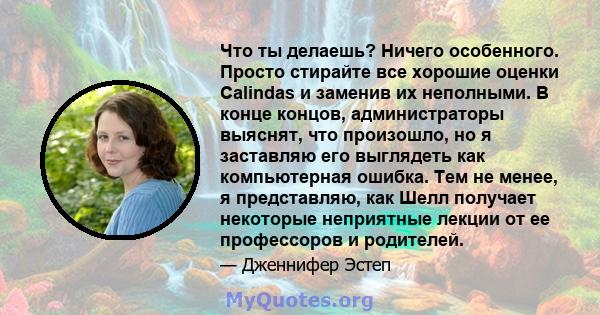 Что ты делаешь? Ничего особенного. Просто стирайте все хорошие оценки Calindas и заменив их неполными. В конце концов, администраторы выяснят, что произошло, но я заставляю его выглядеть как компьютерная ошибка. Тем не