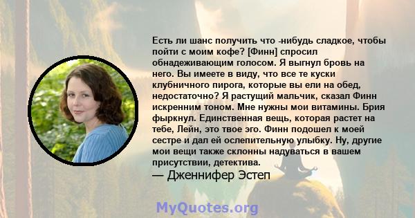 Есть ли шанс получить что -нибудь сладкое, чтобы пойти с моим кофе? [Финн] спросил обнадеживающим голосом. Я выгнул бровь на него. Вы имеете в виду, что все те куски клубничного пирога, которые вы ели на обед,