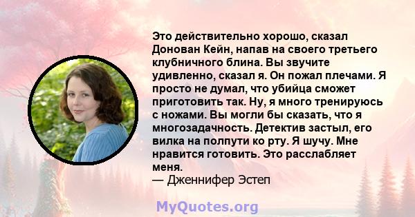 Это действительно хорошо, сказал Донован Кейн, напав на своего третьего клубничного блина. Вы звучите удивленно, сказал я. Он пожал плечами. Я просто не думал, что убийца сможет приготовить так. Ну, я много тренируюсь с 