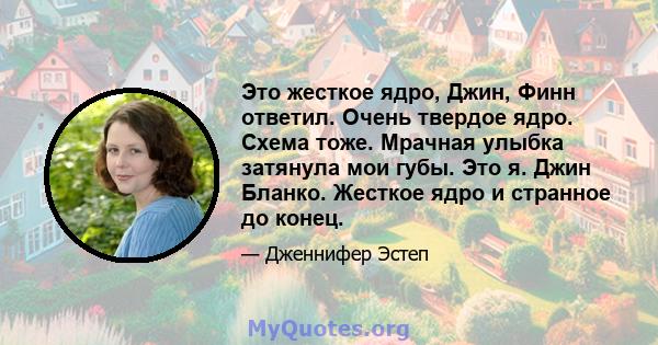 Это жесткое ядро, Джин, Финн ответил. Очень твердое ядро. Схема тоже. Мрачная улыбка затянула мои губы. Это я. Джин Бланко. Жесткое ядро ​​и странное до конец.