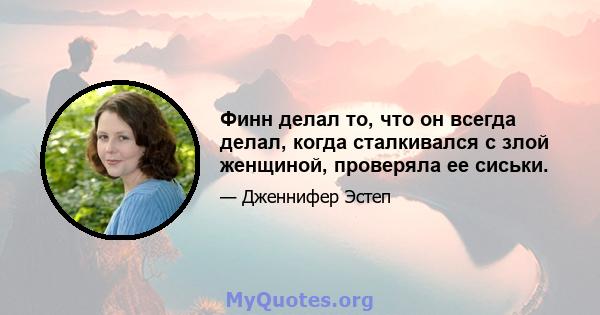 Финн делал то, что он всегда делал, когда сталкивался с злой женщиной, проверяла ее сиськи.