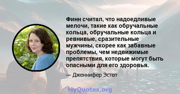 Финн считал, что надоедливые мелочи, такие как обручальные кольца, обручальные кольца и ревнивые, сразительные мужчины, скорее как забавные проблемы, чем недвижимые препятствия, которые могут быть опасными для его