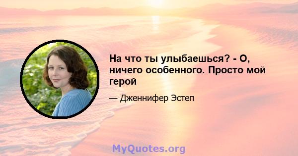 На что ты улыбаешься? - О, ничего особенного. Просто мой герой