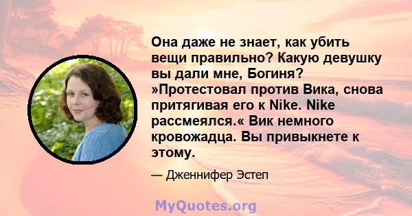 Она даже не знает, как убить вещи правильно? Какую девушку вы дали мне, Богиня? »Протестовал против Вика, снова притягивая его к Nike. Nike рассмеялся.« Вик немного кровожадца. Вы привыкнете к этому.