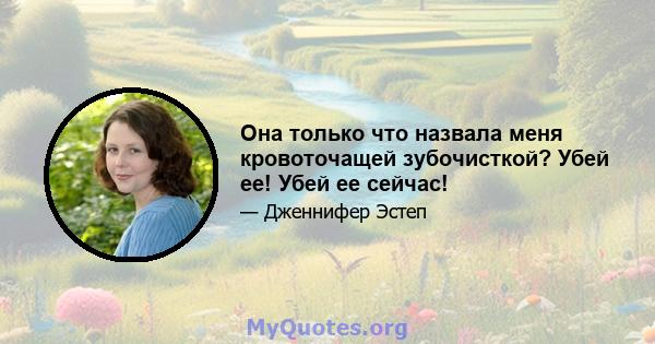 Она только что назвала меня кровоточащей зубочисткой? Убей ее! Убей ее сейчас!