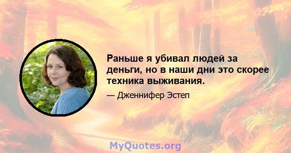 Раньше я убивал людей за деньги, но в наши дни это скорее техника выживания.