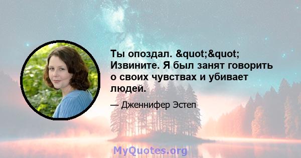 Ты опоздал. "" Извините. Я был занят говорить о своих чувствах и убивает людей.