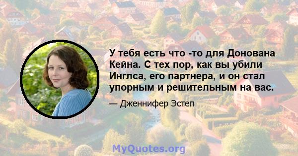 У тебя есть что -то для Донована Кейна. С тех пор, как вы убили Инглса, его партнера, и он стал упорным и решительным на вас.