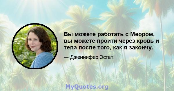 Вы можете работать с Меором, вы можете пройти через кровь и тела после того, как я закончу.