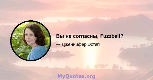 Вы не согласны, Fuzzball?