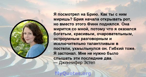 Я посмотрел на Брию. Как ты с ним миришь? Брия начала открывать рот, но вместо этого Финн поднялся. Она мирится со мной, потому что я оказался богатым, красивым, очаровательным, остроумным разговорным и исключительно