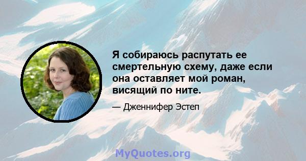 Я собираюсь распутать ее смертельную схему, даже если она оставляет мой роман, висящий по ните.