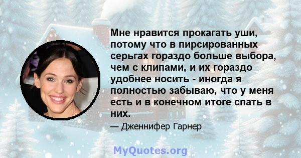 Мне нравится прокагать уши, потому что в пирсированных серьгах гораздо больше выбора, чем с клипами, и их гораздо удобнее носить - иногда я полностью забываю, что у меня есть и в конечном итоге спать в них.