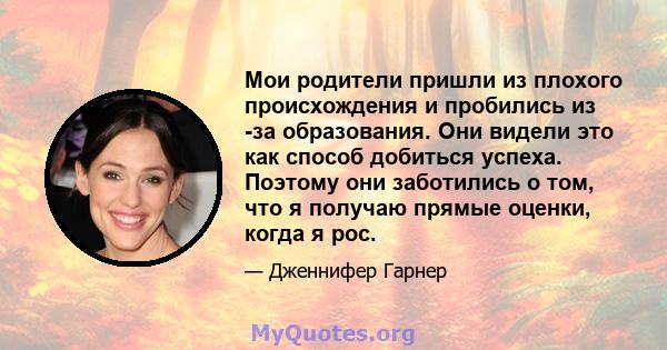 Мои родители пришли из плохого происхождения и пробились из -за образования. Они видели это как способ добиться успеха. Поэтому они заботились о том, что я получаю прямые оценки, когда я рос.