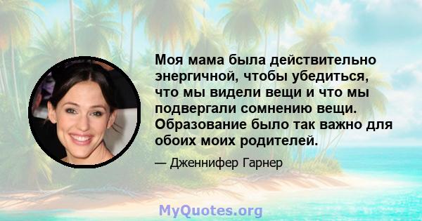 Моя мама была действительно энергичной, чтобы убедиться, что мы видели вещи и что мы подвергали сомнению вещи. Образование было так важно для обоих моих родителей.