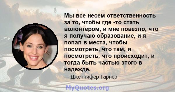 Мы все несем ответственность за то, чтобы где -то стать волонтером, и мне повезло, что я получаю образование, и я попал в места, чтобы посмотреть, что там, и посмотреть, что происходит, и тогда быть частью этого в