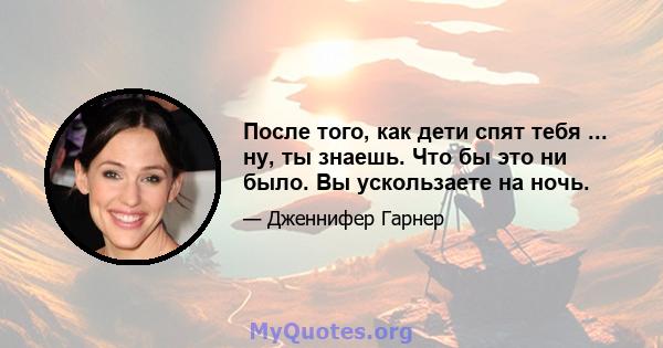 После того, как дети спят тебя ... ну, ты знаешь. Что бы это ни было. Вы ускользаете на ночь.