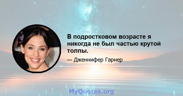 В подростковом возрасте я никогда не был частью крутой толпы.