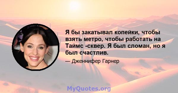 Я бы закатывал копейки, чтобы взять метро, ​​чтобы работать на Таймс -сквер. Я был сломан, но я был счастлив.