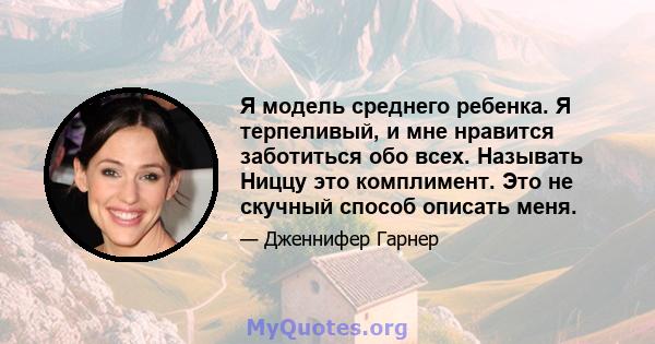 Я модель среднего ребенка. Я терпеливый, и мне нравится заботиться обо всех. Называть Ниццу это комплимент. Это не скучный способ описать меня.