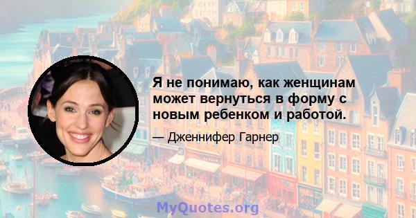 Я не понимаю, как женщинам может вернуться в форму с новым ребенком и работой.