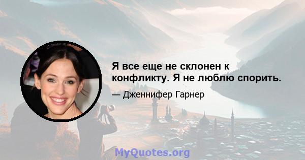 Я все еще не склонен к конфликту. Я не люблю спорить.