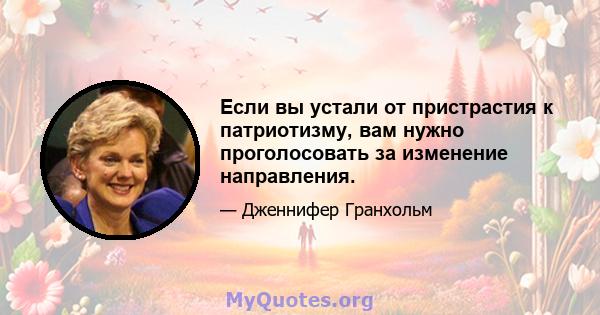 Если вы устали от пристрастия к патриотизму, вам нужно проголосовать за изменение направления.