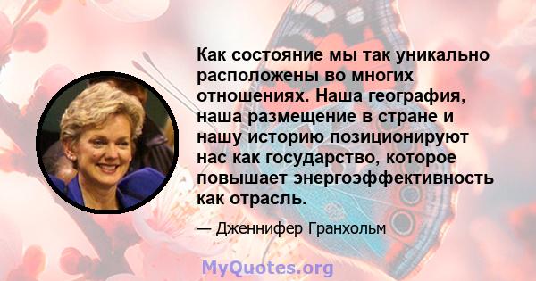 Как состояние мы так уникально расположены во многих отношениях. Наша география, наша размещение в стране и нашу историю позиционируют нас как государство, которое повышает энергоэффективность как отрасль.