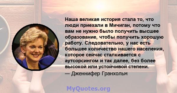 Наша великая история стала то, что люди приехали в Мичиган, потому что вам не нужно было получить высшее образование, чтобы получить хорошую работу. Следовательно, у нас есть большее количество нашего населения, которое 