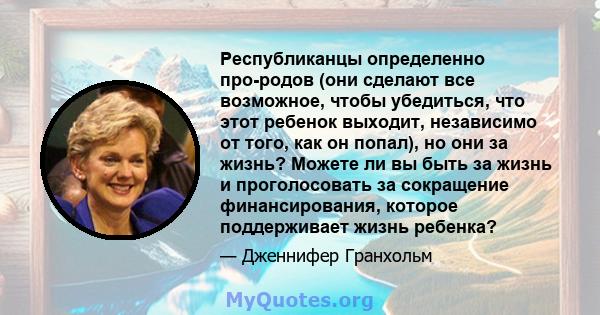 Республиканцы определенно про-родов (они сделают все возможное, чтобы убедиться, что этот ребенок выходит, независимо от того, как он попал), но они за жизнь? Можете ли вы быть за жизнь и проголосовать за сокращение