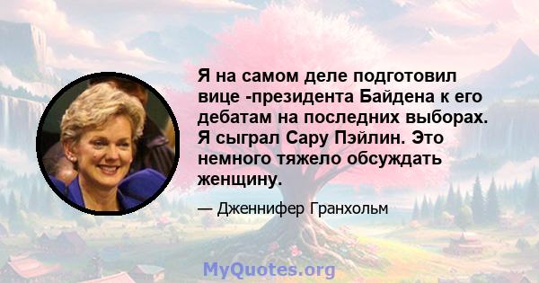 Я на самом деле подготовил вице -президента Байдена к его дебатам на последних выборах. Я сыграл Сару Пэйлин. Это немного тяжело обсуждать женщину.