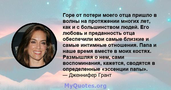 Горе от потери моего отца пришло в волны на протяжении многих лет, как и с большинством людей. Его любовь и преданность отца обеспечили мои самые близкие и самые интимные отношения. Папа и наше время вместе в моих