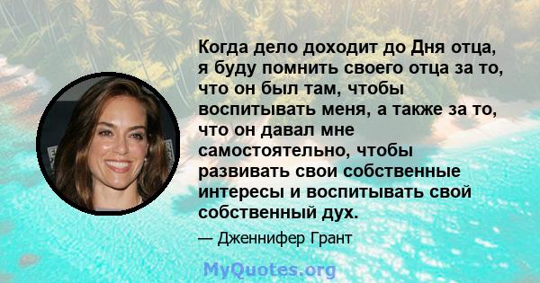 Когда дело доходит до Дня отца, я буду помнить своего отца за то, что он был там, чтобы воспитывать меня, а также за то, что он давал мне самостоятельно, чтобы развивать свои собственные интересы и воспитывать свой