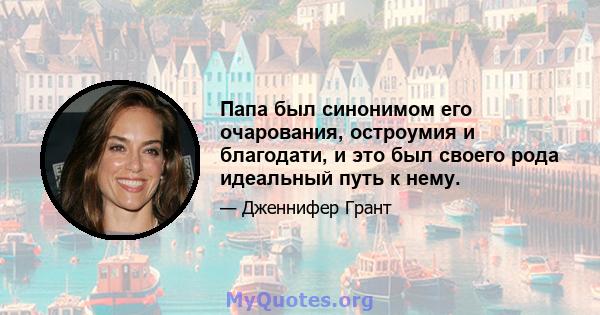 Папа был синонимом его очарования, остроумия и благодати, и это был своего рода идеальный путь к нему.