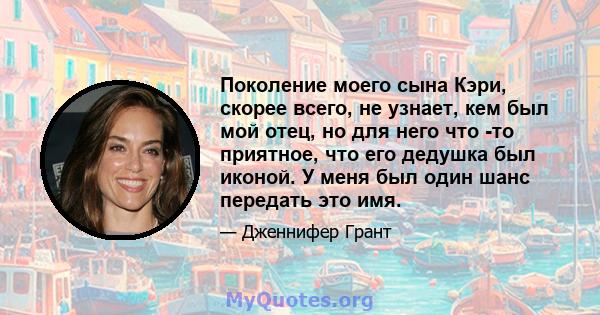 Поколение моего сына Кэри, скорее всего, не узнает, кем был мой отец, но для него что -то приятное, что его дедушка был иконой. У меня был один шанс передать это имя.