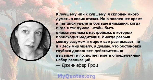 К лучшему или к худшему, я склонен много думать в своих стихах. Но в последнее время я пытался уделять больше внимания, когда и где я так думаю, чтобы быть внимательным к настройкам, в которых происходит медитация.